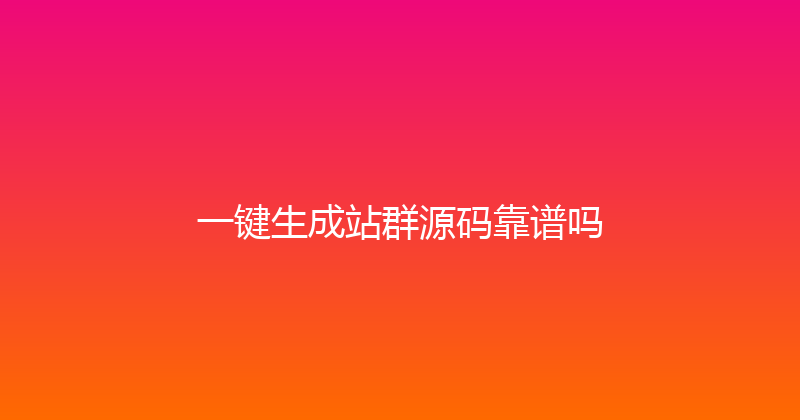 一键生成站群源码靠谱吗 封面图