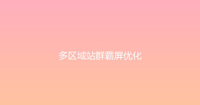 多区域站群霸屏优化 封面图
