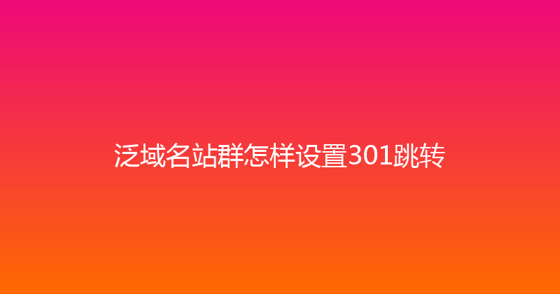 泛域名站群怎样设置301跳转 封面图