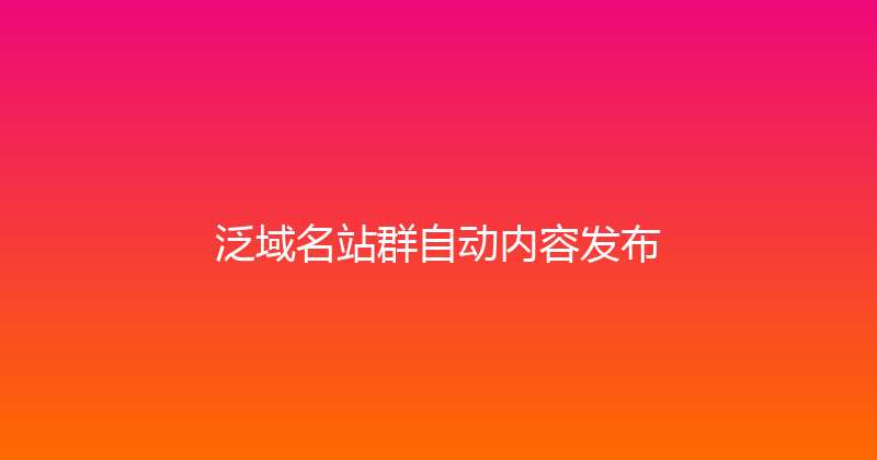 泛域名站群自动内容发布 封面图
