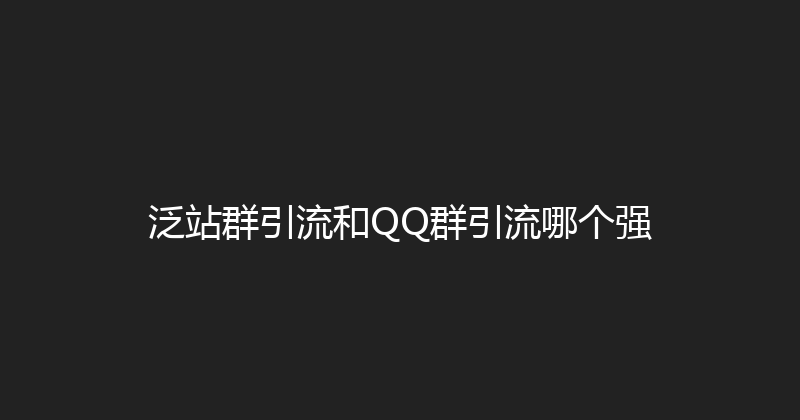 泛站群引流和QQ群引流哪个强 封面图