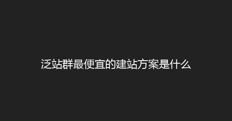 泛站群最便宜的建站方案是什么 封面图