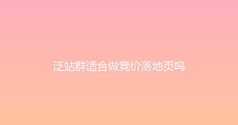 泛站群适合做竞价落地页吗 封面图