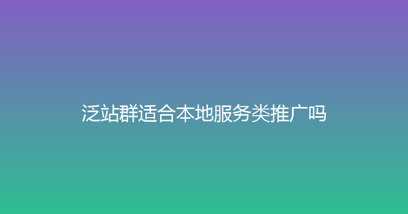 泛站群适合本地服务类推广吗 封面图