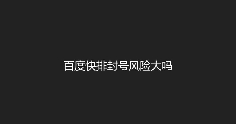 百度快排封号风险大吗 封面图