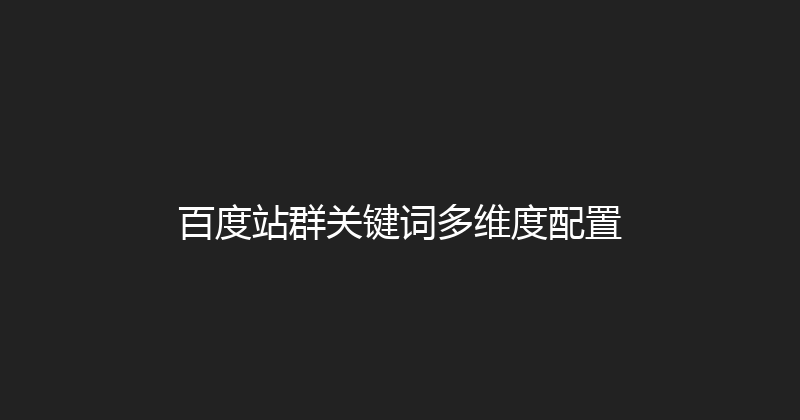 百度站群关键词多维度配置 封面图