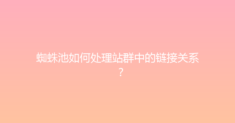 蜘蛛池如何处理站群中的链接关系？ 封面图