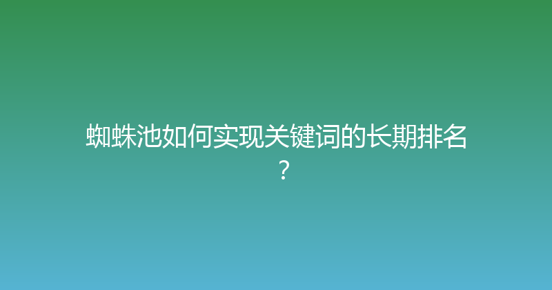 蜘蛛池如何实现关键词的长期排名？ 封面图