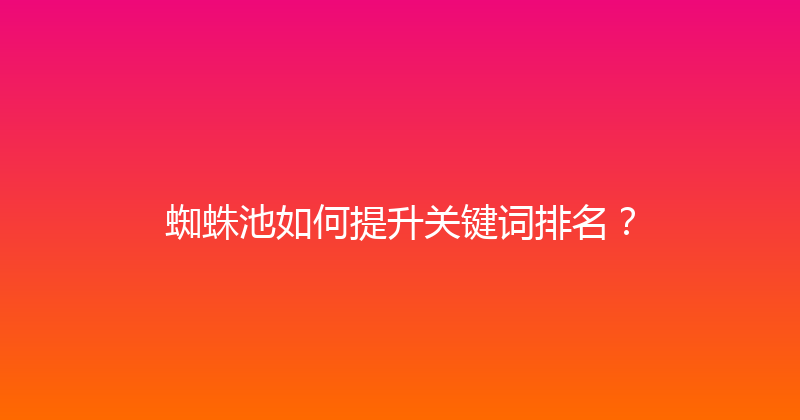 蜘蛛池如何提升关键词排名？ 封面图
