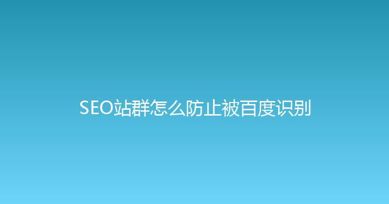SEO站群怎么防止被百度识别 封面图